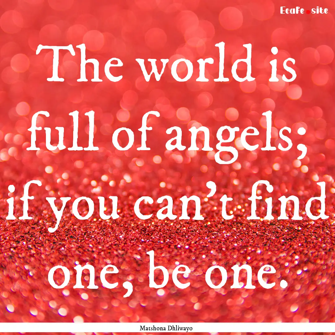 The world is full of angels; if you can’t.... : Quote by Matshona Dhliwayo