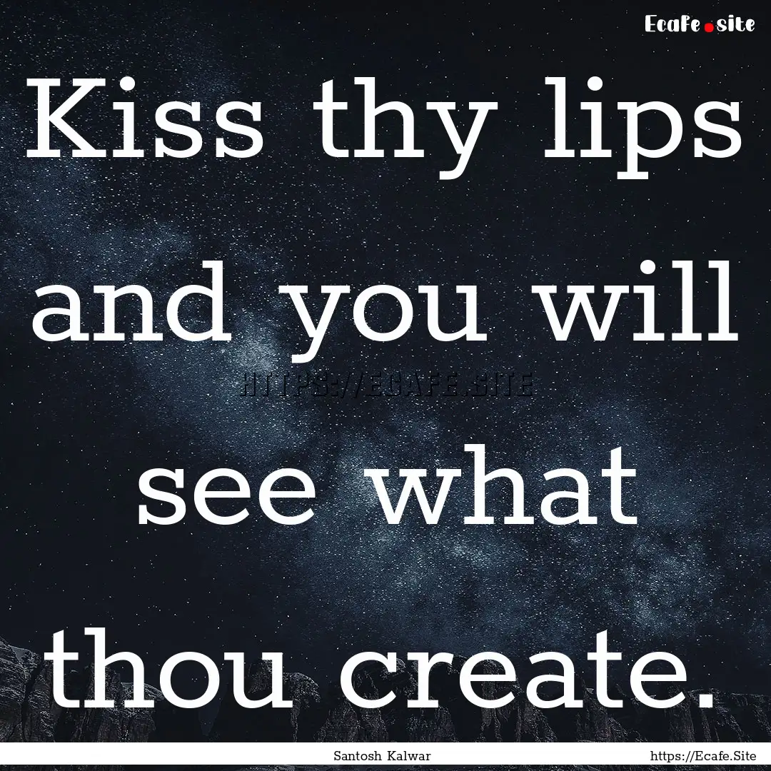 Kiss thy lips and you will see what thou.... : Quote by Santosh Kalwar