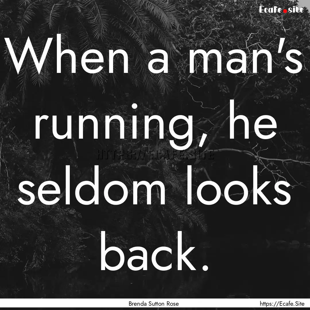 When a man's running, he seldom looks back..... : Quote by Brenda Sutton Rose