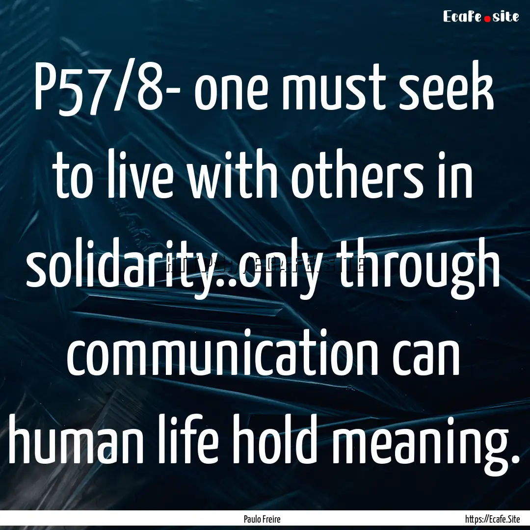 P57/8- one must seek to live with others.... : Quote by Paulo Freire