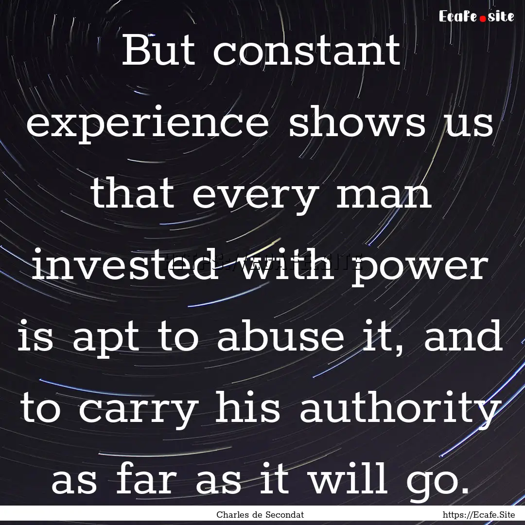 But constant experience shows us that every.... : Quote by Charles de Secondat