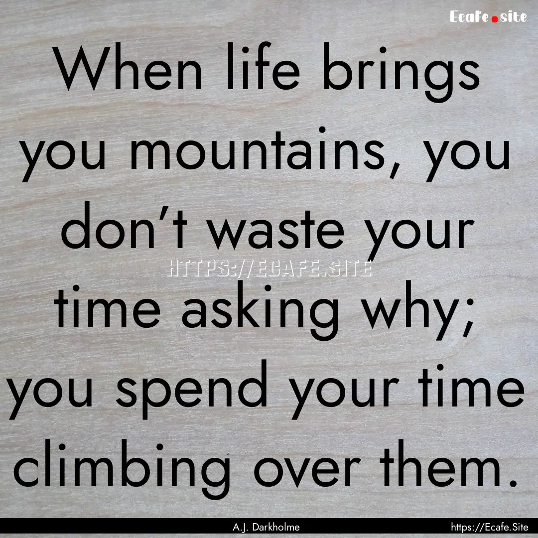 When life brings you mountains, you don’t.... : Quote by A.J. Darkholme