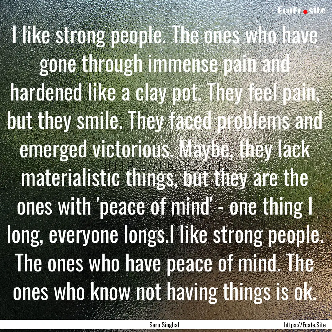 I like strong people. The ones who have gone.... : Quote by Saru Singhal