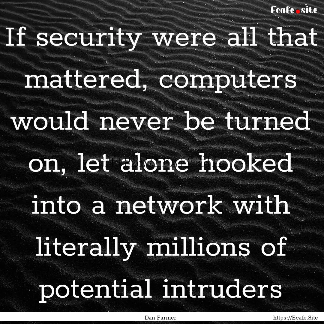 If security were all that mattered, computers.... : Quote by Dan Farmer