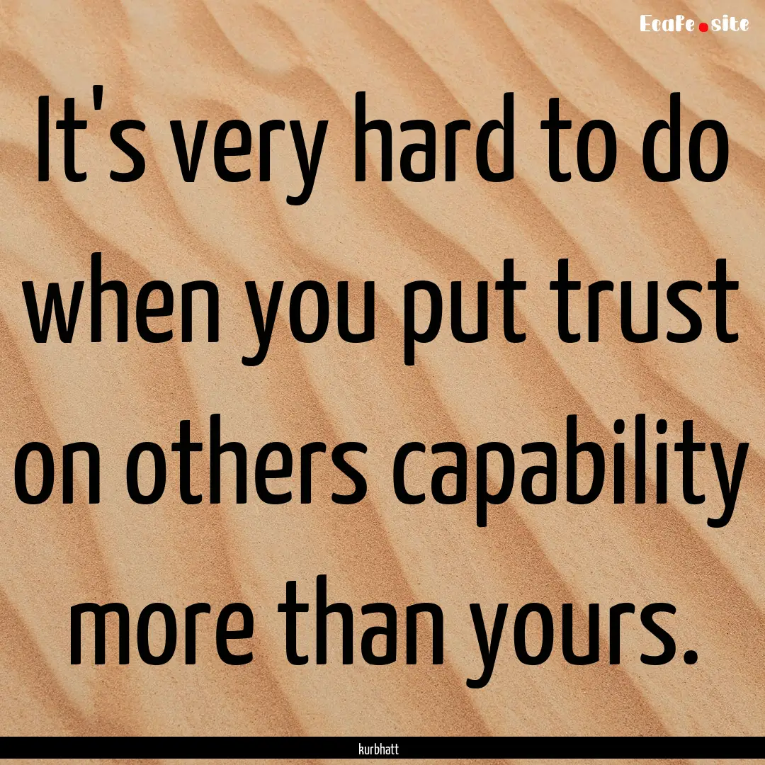 It's very hard to do when you put trust on.... : Quote by kurbhatt