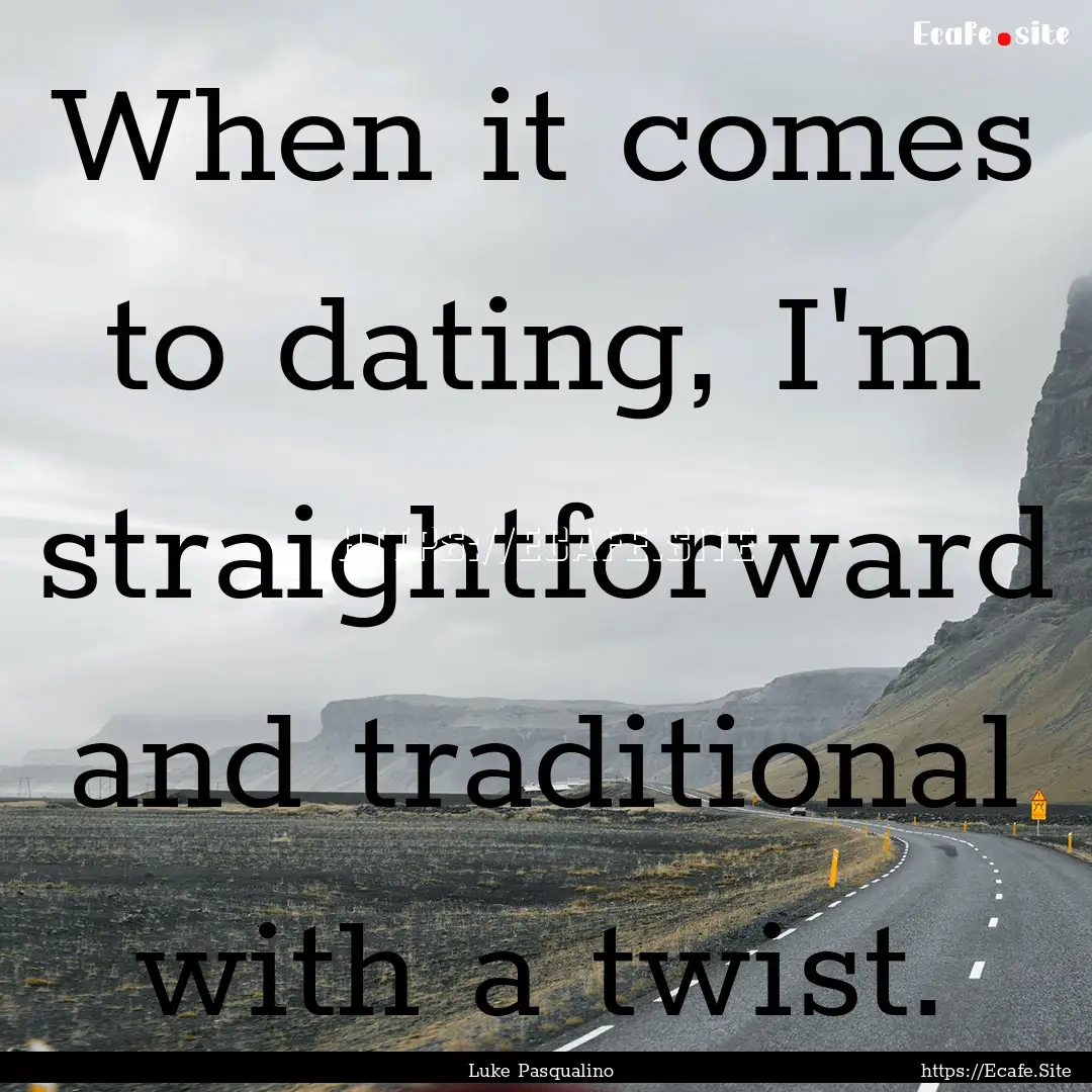 When it comes to dating, I'm straightforward.... : Quote by Luke Pasqualino