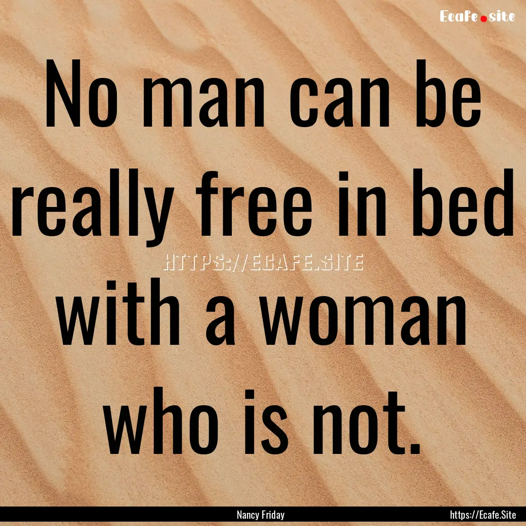 No man can be really free in bed with a woman.... : Quote by Nancy Friday