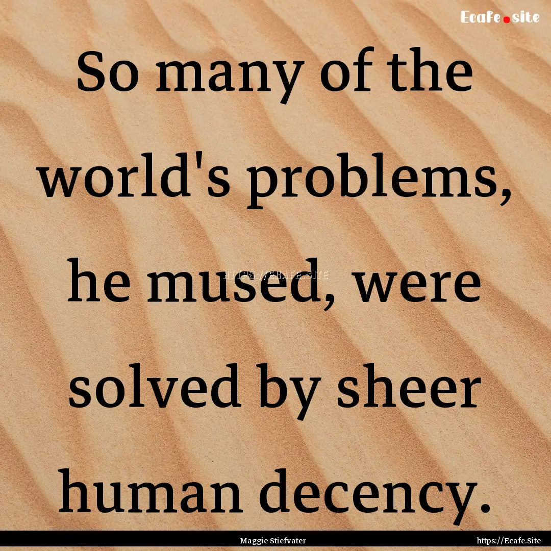 So many of the world's problems, he mused,.... : Quote by Maggie Stiefvater