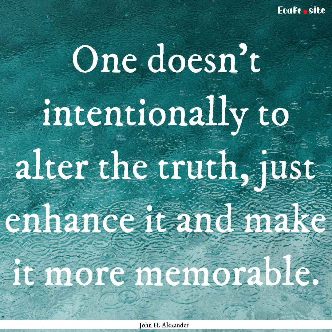 One doesn't intentionally to alter the truth,.... : Quote by John H. Alexander