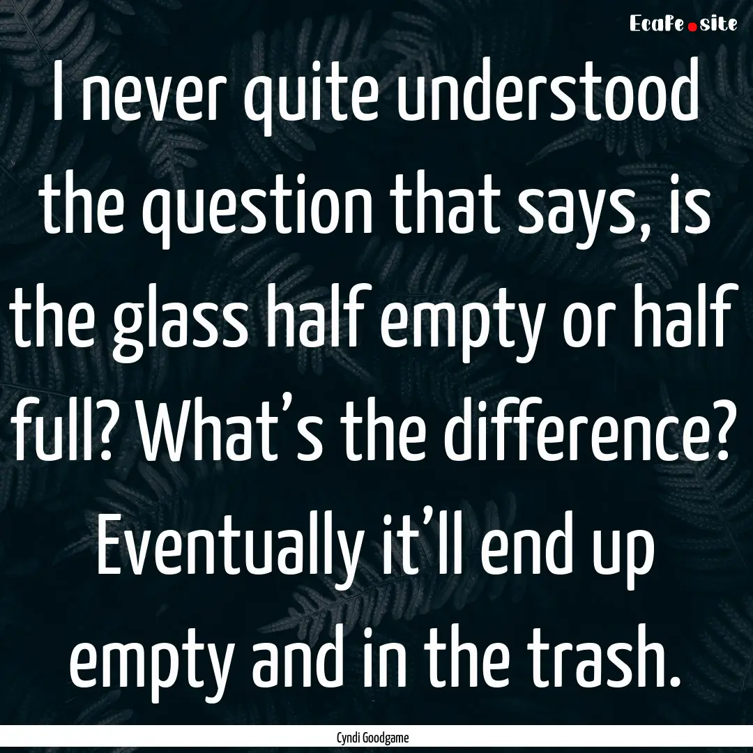 I never quite understood the question that.... : Quote by Cyndi Goodgame