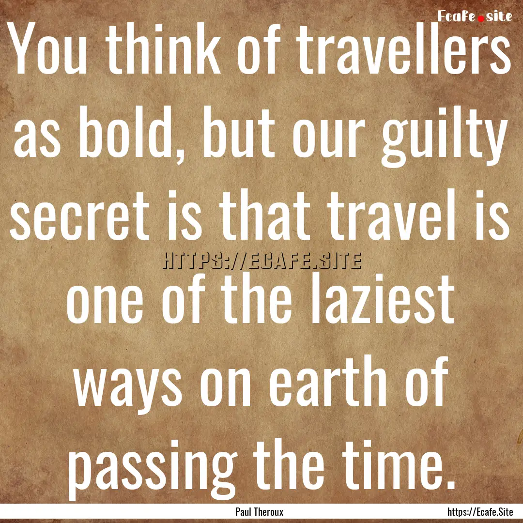 You think of travellers as bold, but our.... : Quote by Paul Theroux