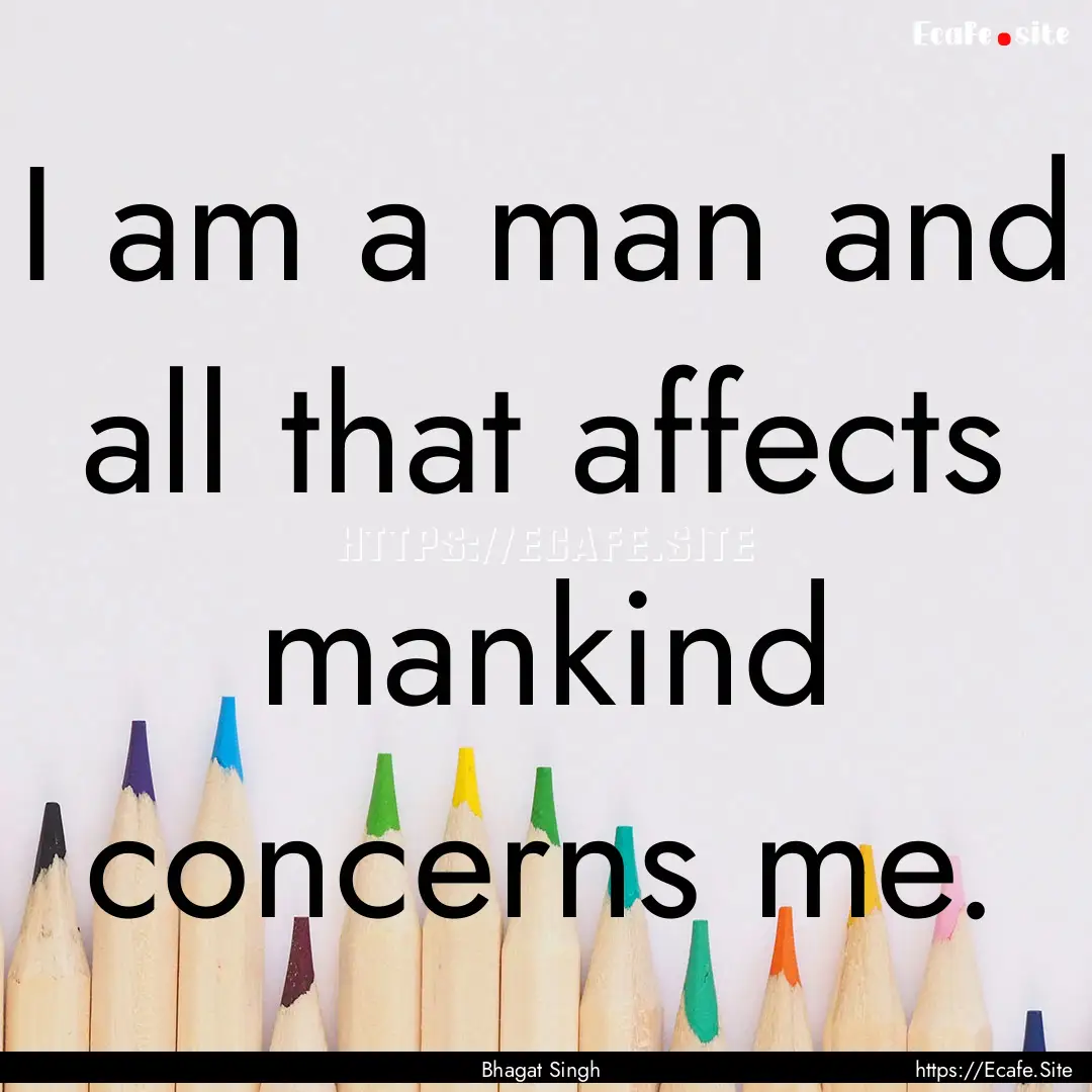 I am a man and all that affects mankind concerns.... : Quote by Bhagat Singh