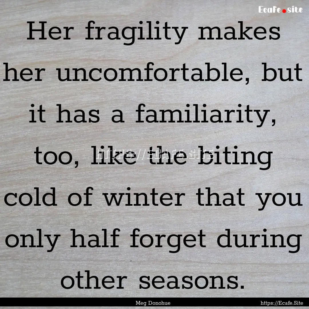 Her fragility makes her uncomfortable, but.... : Quote by Meg Donohue