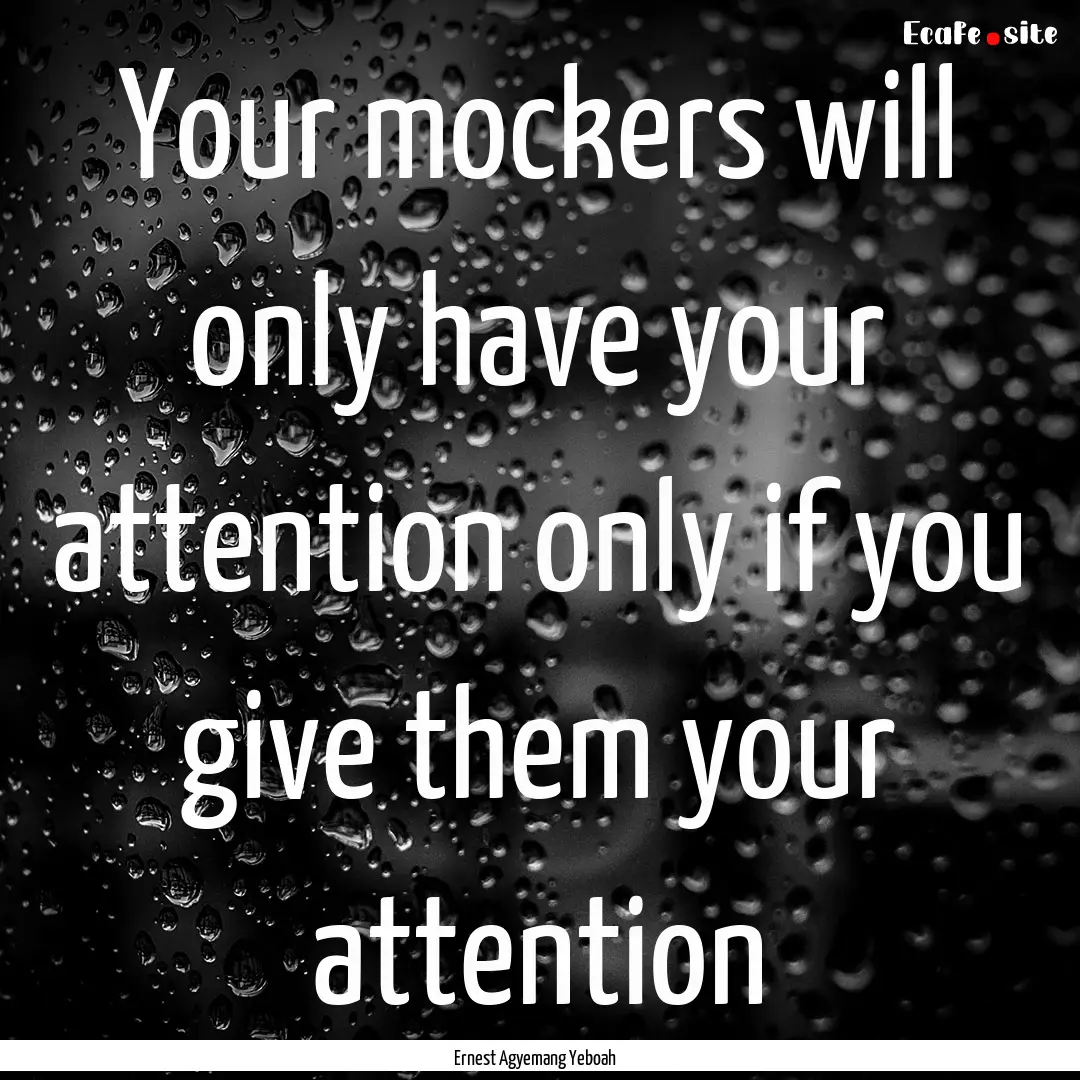 Your mockers will only have your attention.... : Quote by Ernest Agyemang Yeboah