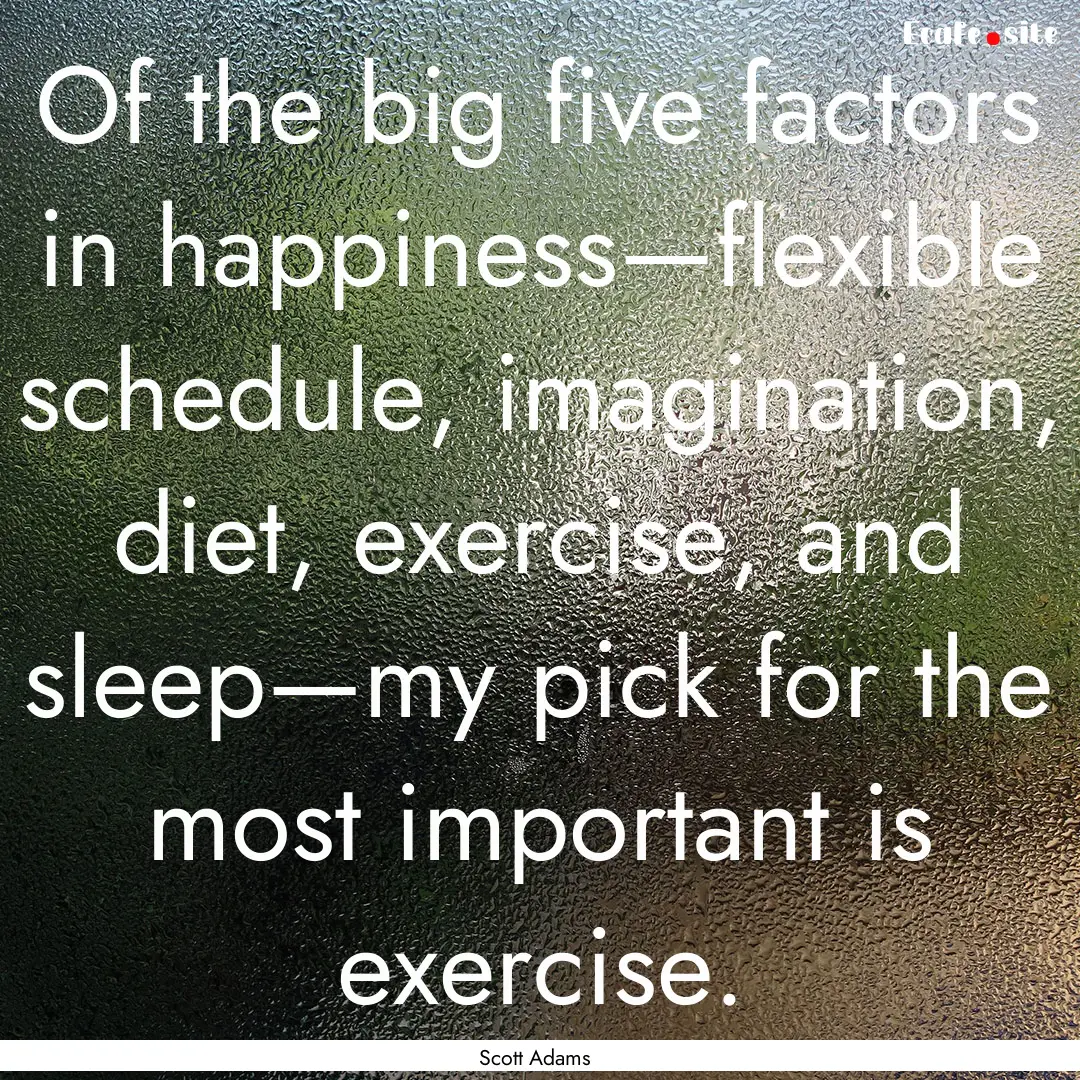 Of the big five factors in happiness—flexible.... : Quote by Scott Adams