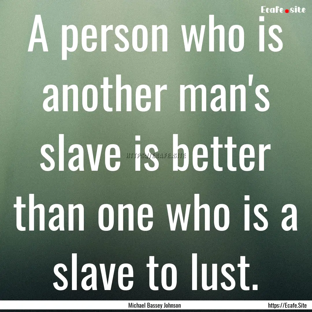 A person who is another man's slave is better.... : Quote by Michael Bassey Johnson