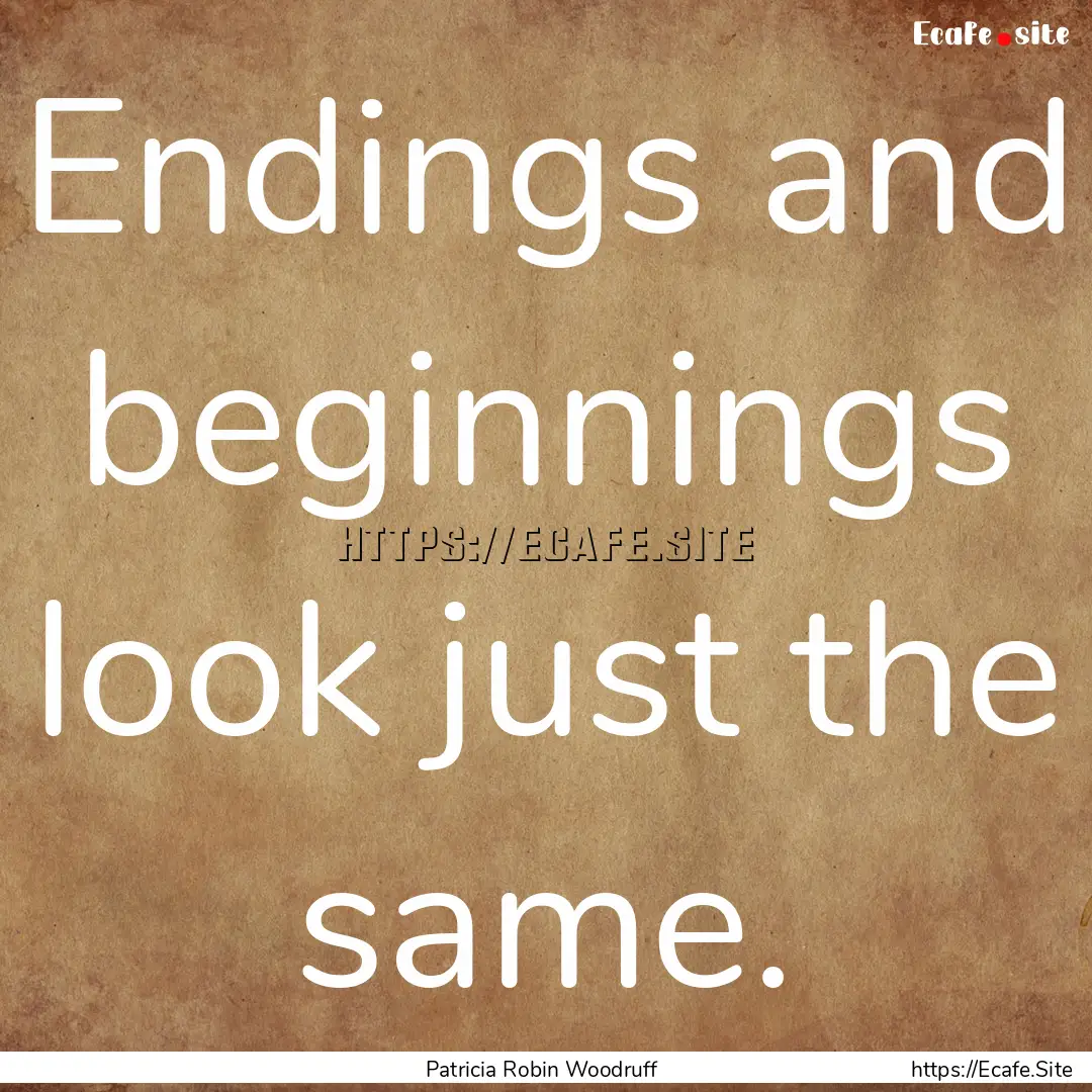 Endings and beginnings look just the same..... : Quote by Patricia Robin Woodruff