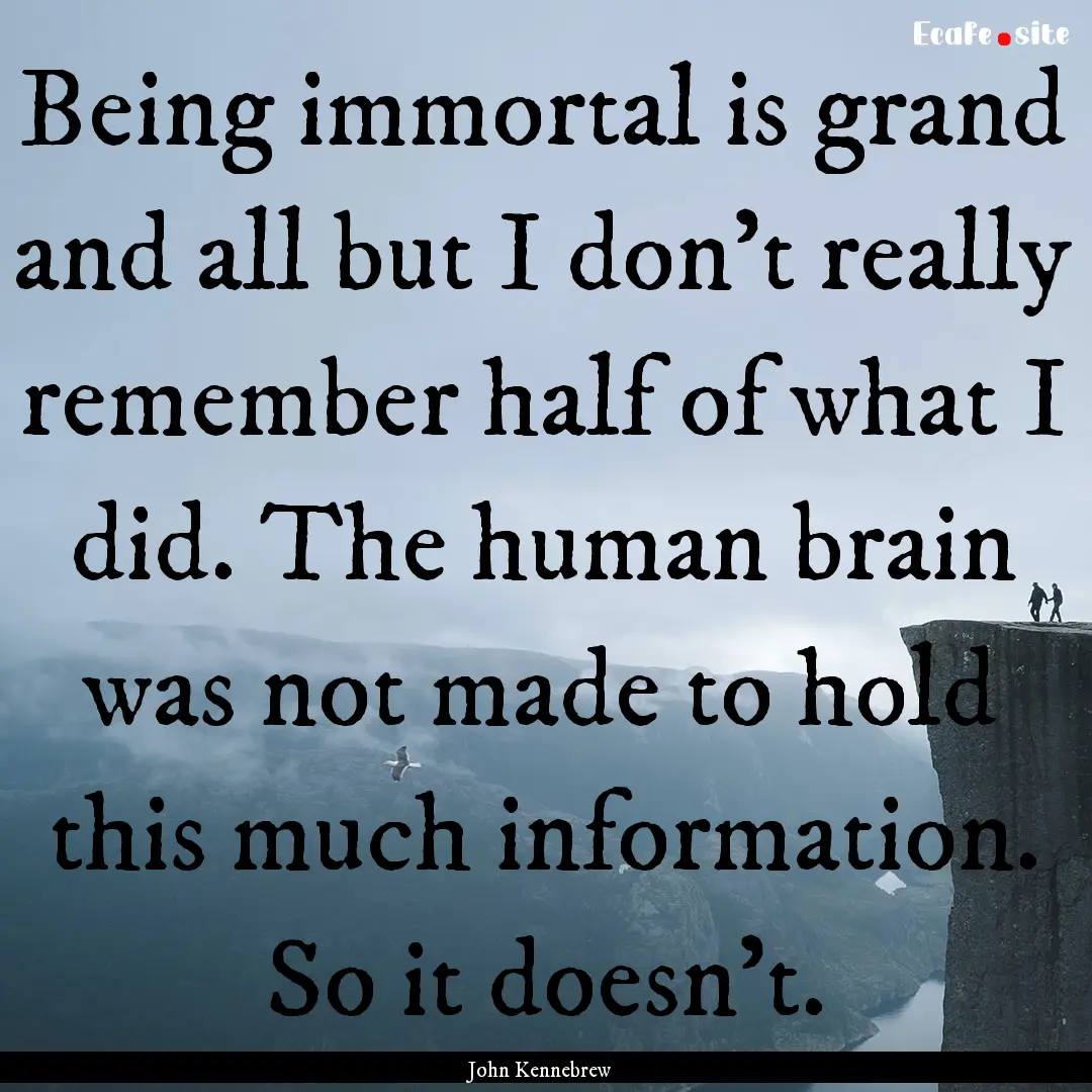 Being immortal is grand and all but I don't.... : Quote by John Kennebrew