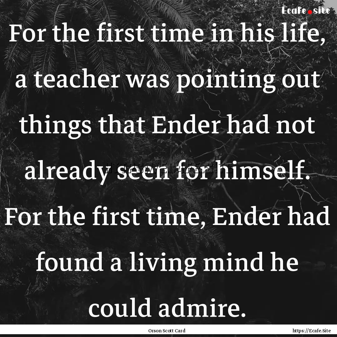 For the first time in his life, a teacher.... : Quote by Orson Scott Card