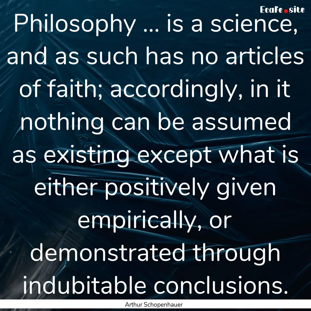 Philosophy ... is a science, and as such.... : Quote by Arthur Schopenhauer