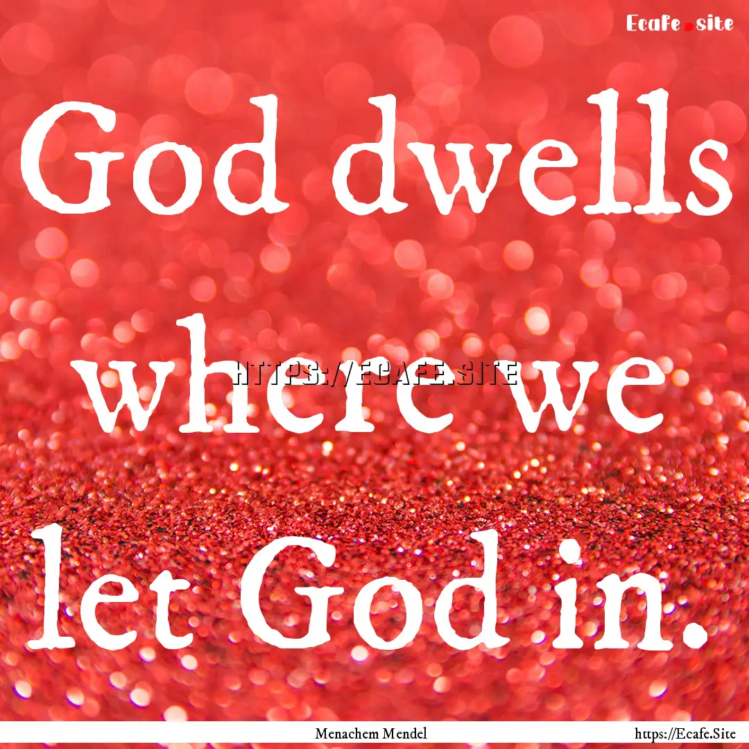 God dwells where we let God in. : Quote by Menachem Mendel