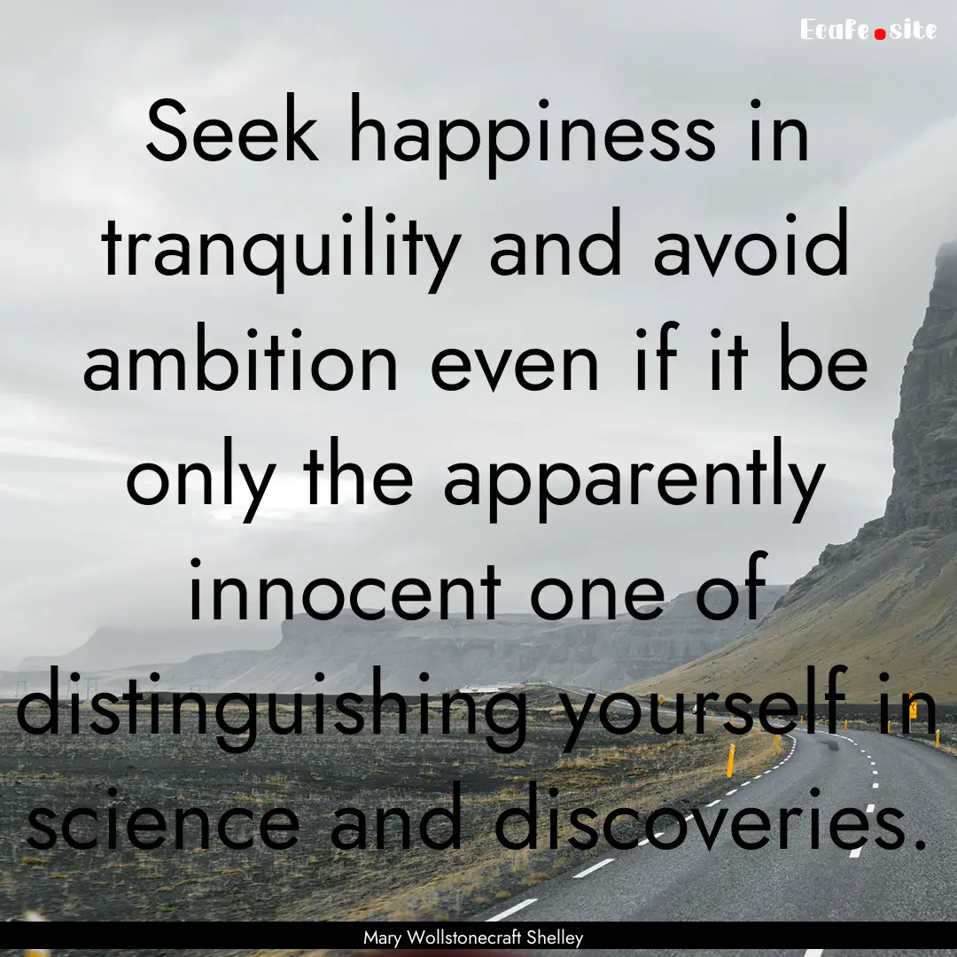 Seek happiness in tranquility and avoid ambition.... : Quote by Mary Wollstonecraft Shelley