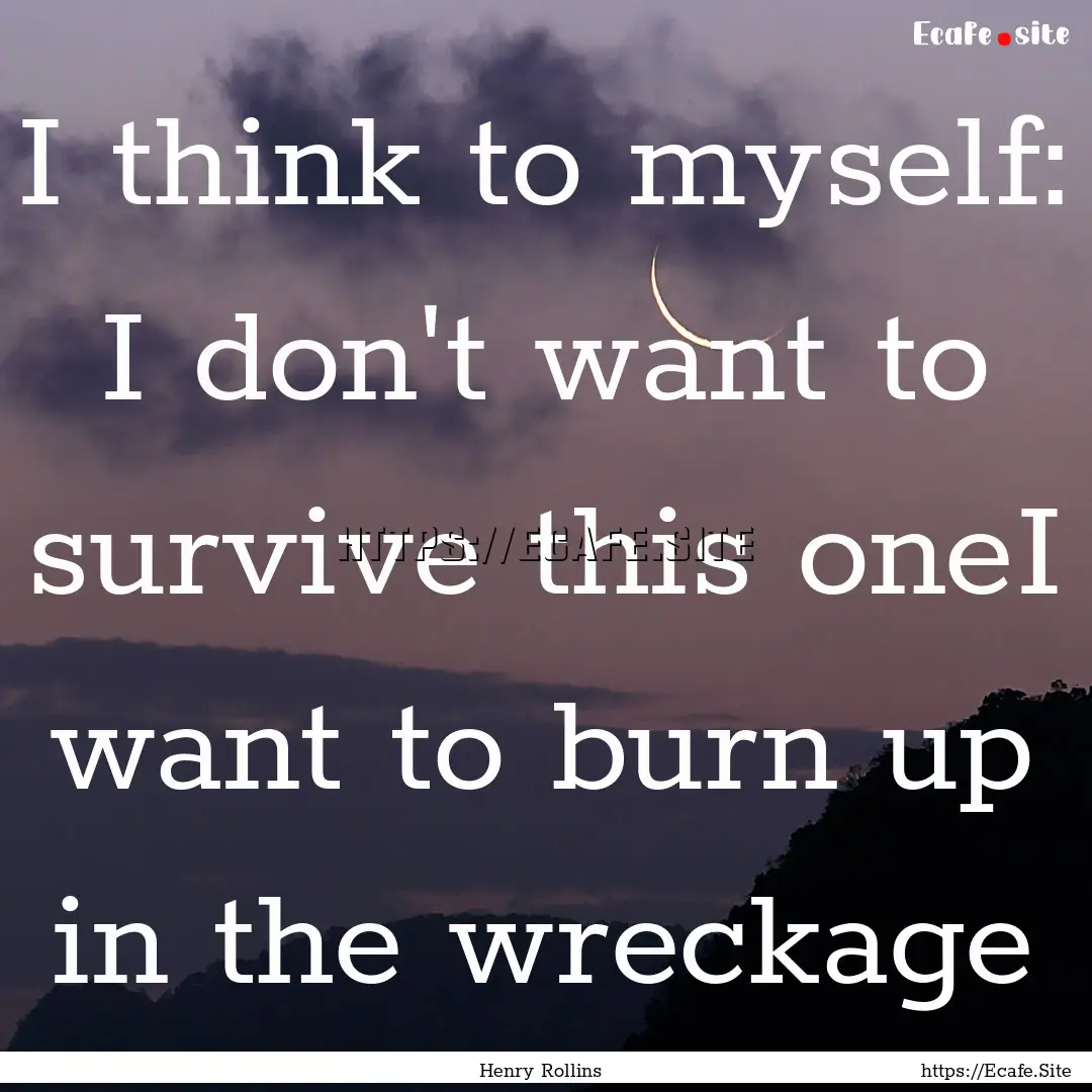 I think to myself: I don't want to survive.... : Quote by Henry Rollins