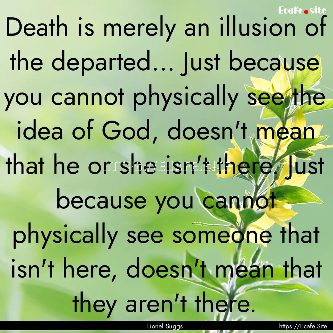 Death is merely an illusion of the departed....... : Quote by Lionel Suggs