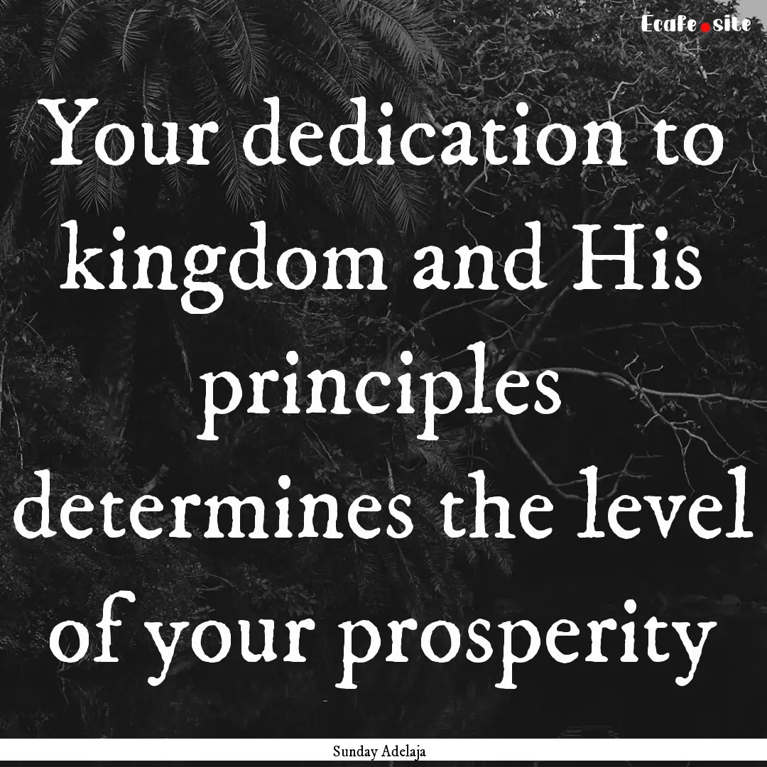 Your dedication to kingdom and His principles.... : Quote by Sunday Adelaja