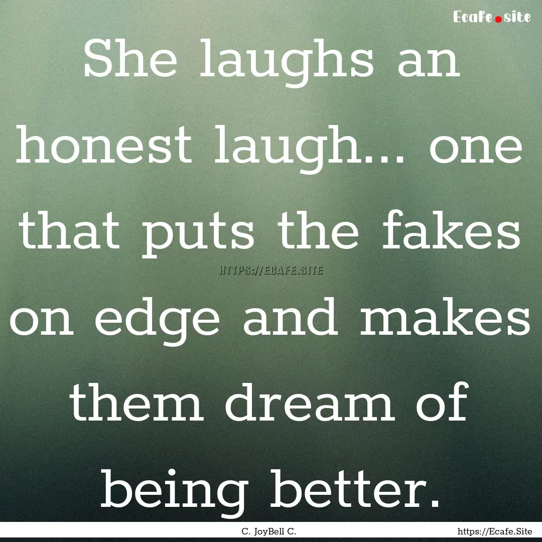 She laughs an honest laugh... one that puts.... : Quote by C. JoyBell C.