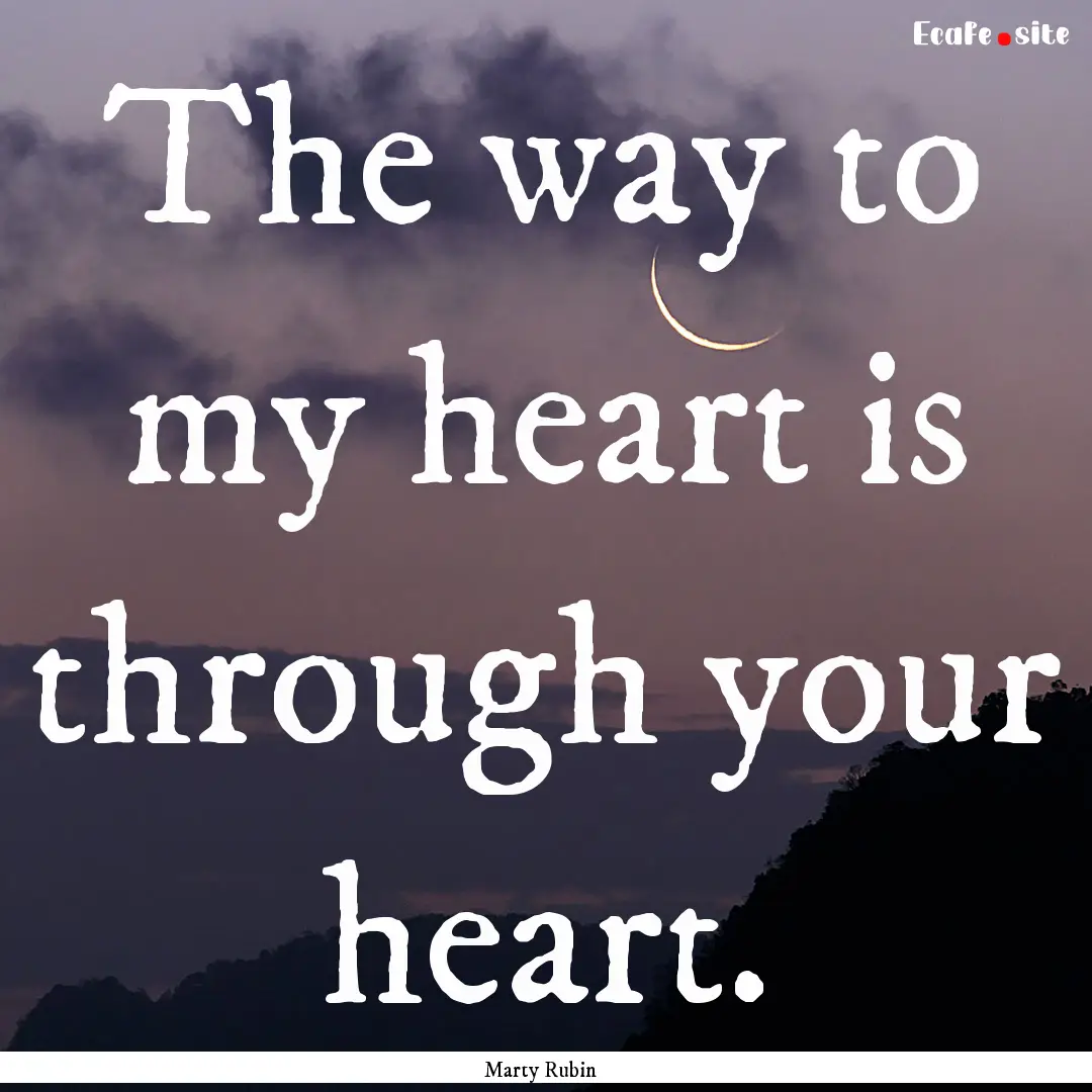 The way to my heart is through your heart..... : Quote by Marty Rubin