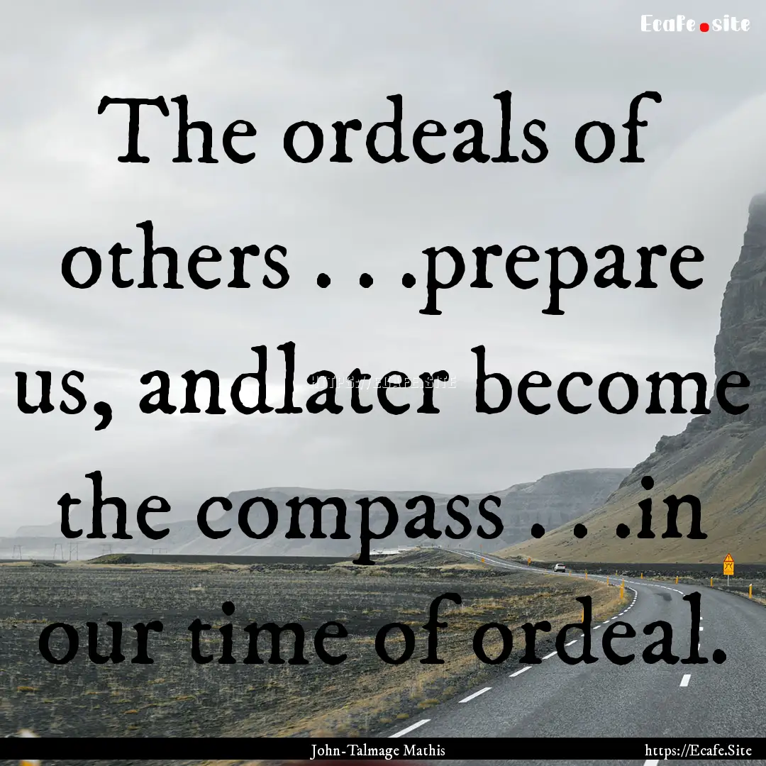 The ordeals of others . . .prepare us, andlater.... : Quote by John-Talmage Mathis