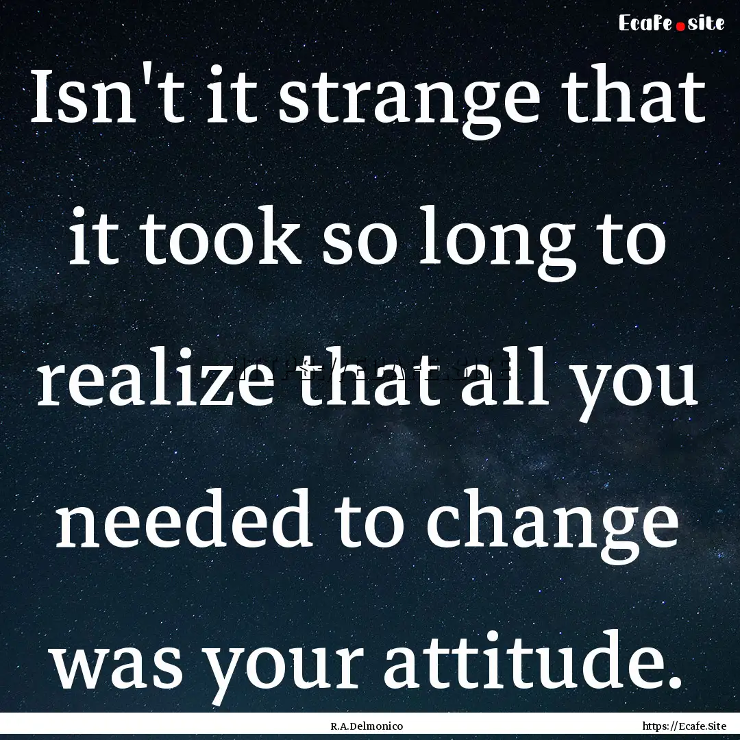 Isn't it strange that it took so long to.... : Quote by R.A.Delmonico