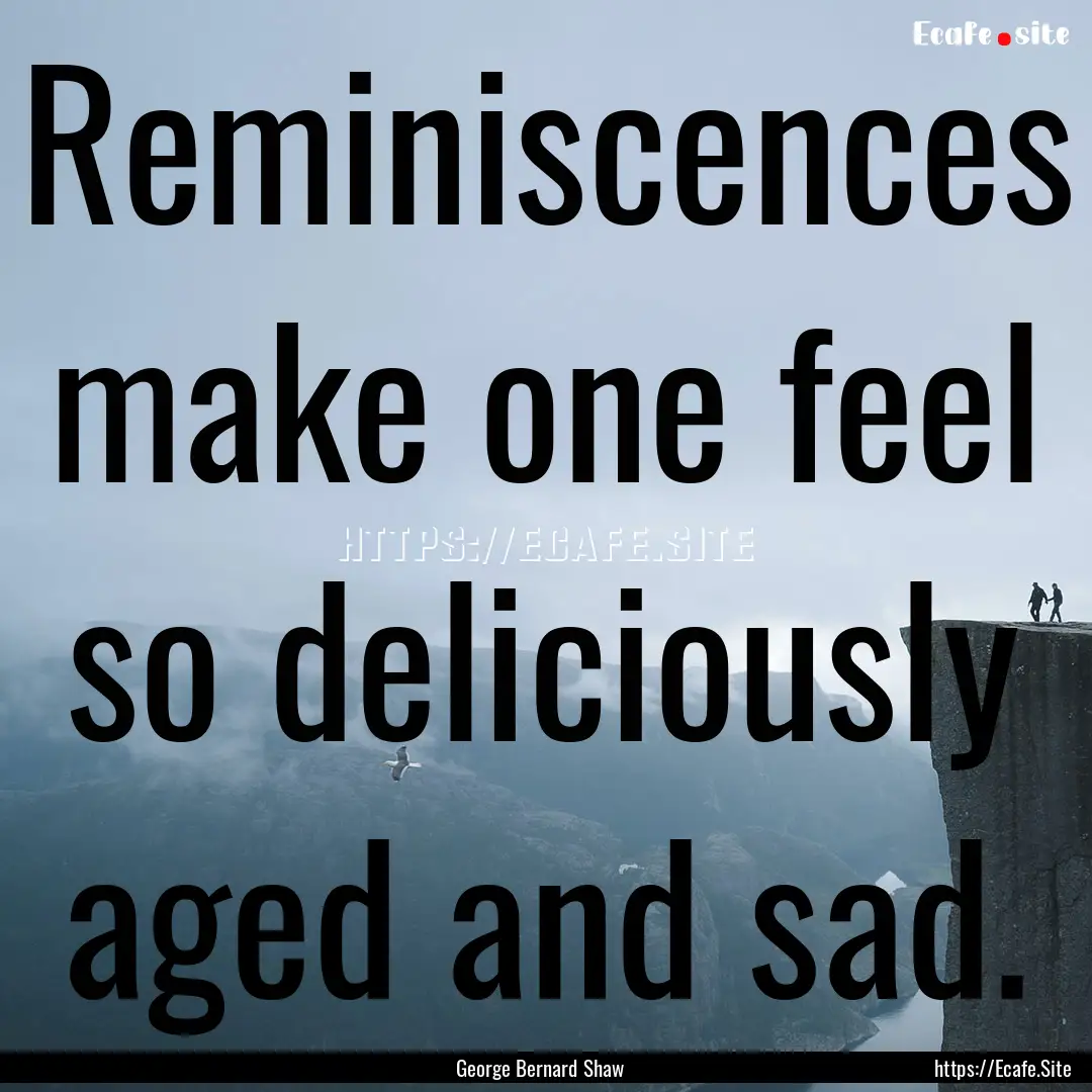 Reminiscences make one feel so deliciously.... : Quote by George Bernard Shaw