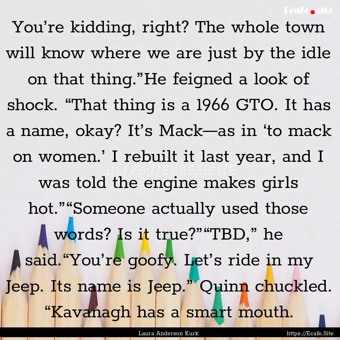 You’re kidding, right? The whole town will.... : Quote by Laura Anderson Kurk