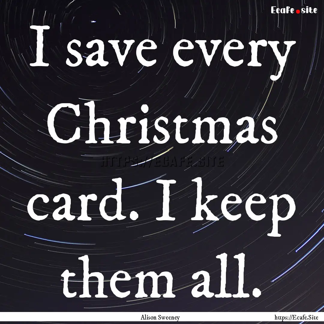 I save every Christmas card. I keep them.... : Quote by Alison Sweeney