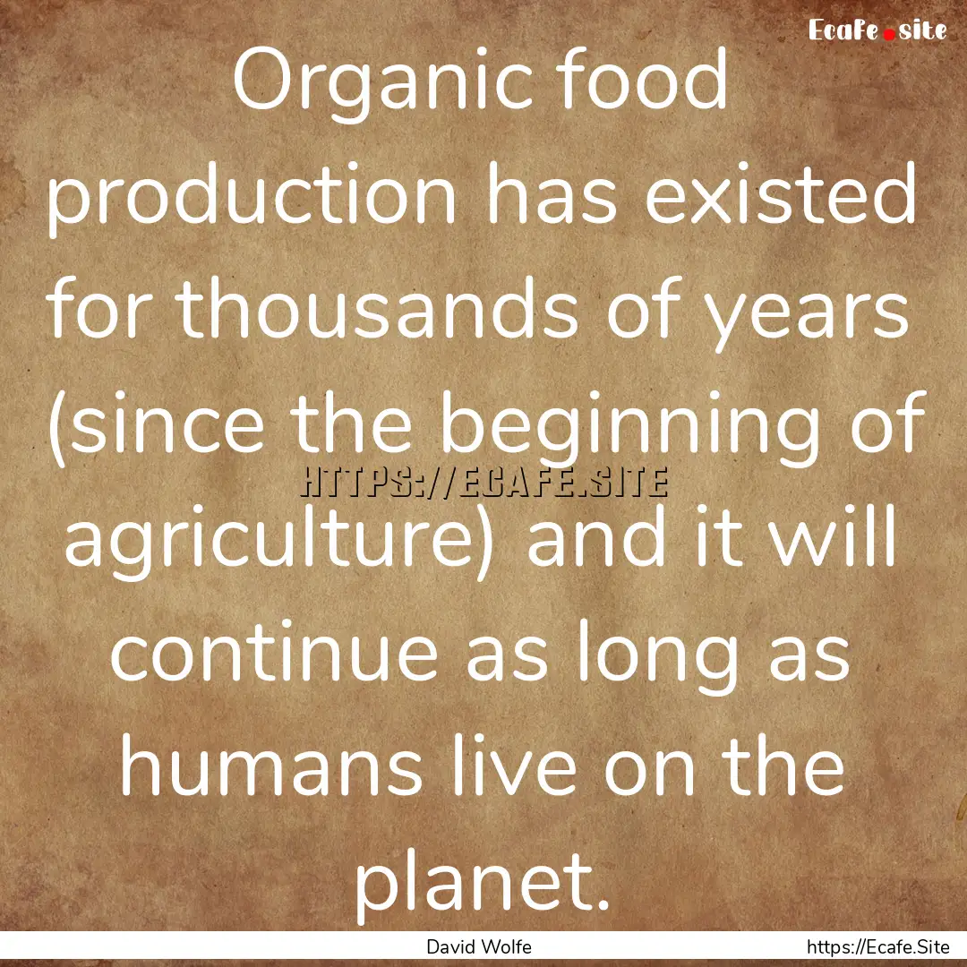 Organic food production has existed for thousands.... : Quote by David Wolfe