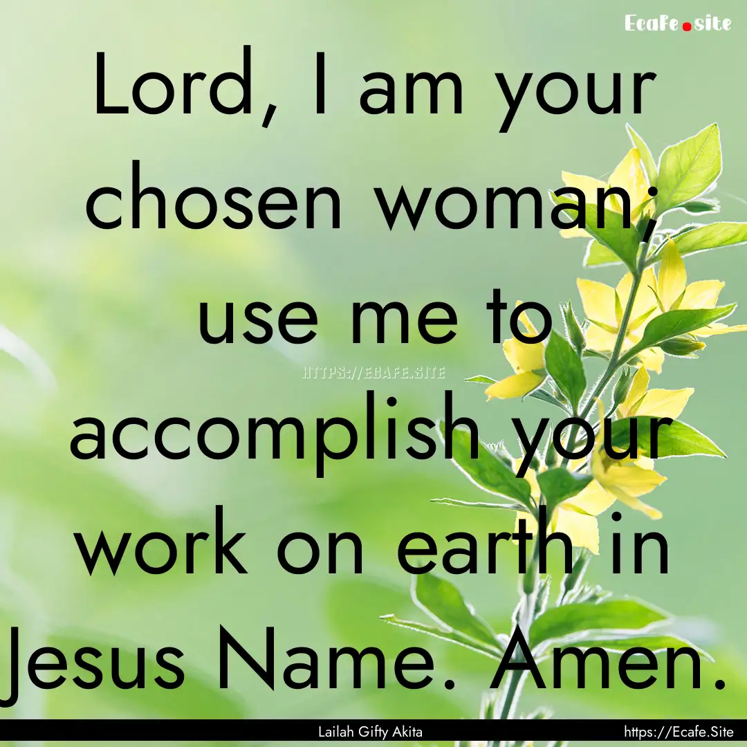 Lord, I am your chosen woman; use me to accomplish.... : Quote by Lailah Gifty Akita