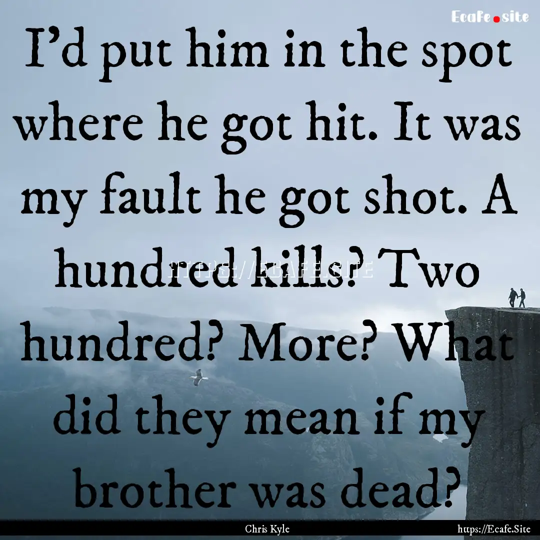 I'd put him in the spot where he got hit..... : Quote by Chris Kyle