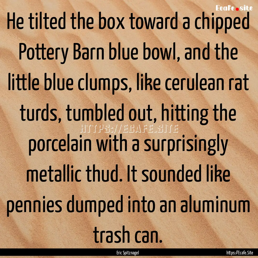 He tilted the box toward a chipped Pottery.... : Quote by Eric Spitznagel