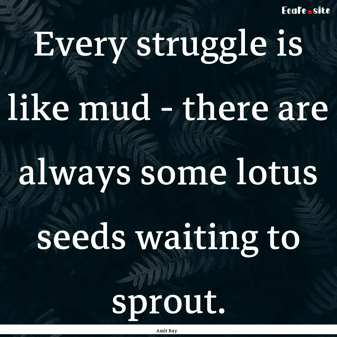 Every struggle is like mud - there are always.... : Quote by Amit Ray