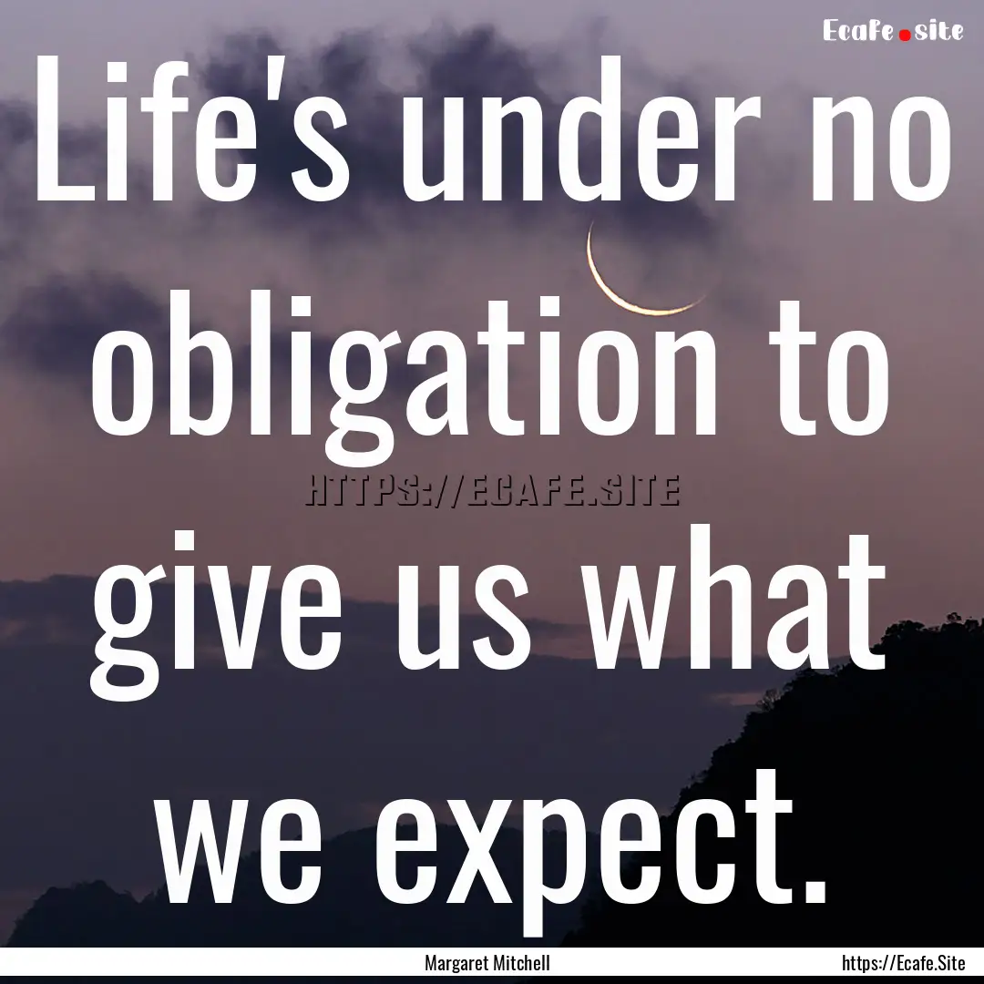 Life's under no obligation to give us what.... : Quote by Margaret Mitchell