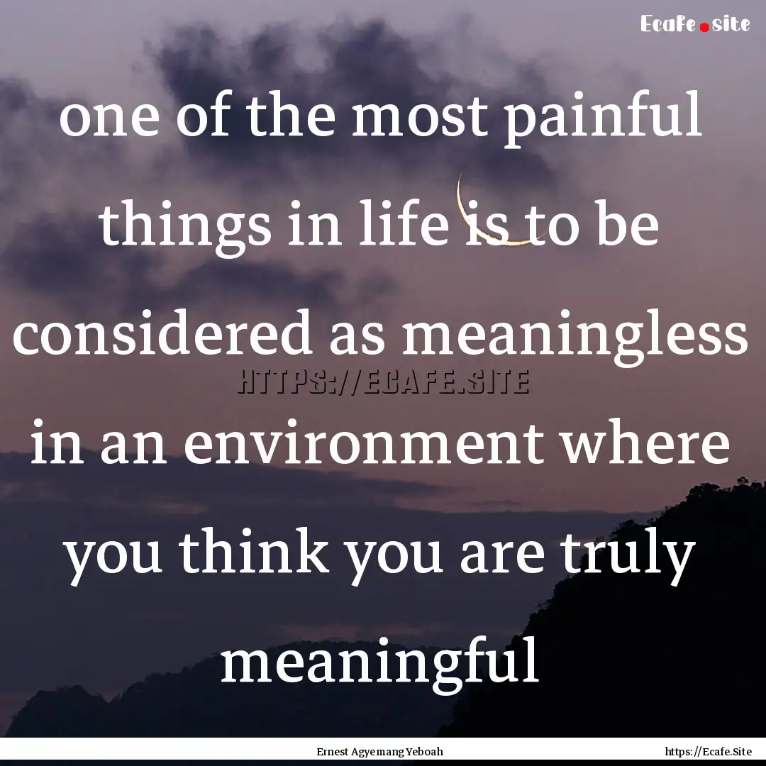 one of the most painful things in life is.... : Quote by Ernest Agyemang Yeboah