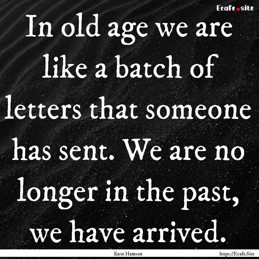 In old age we are like a batch of letters.... : Quote by Knut Hamsun