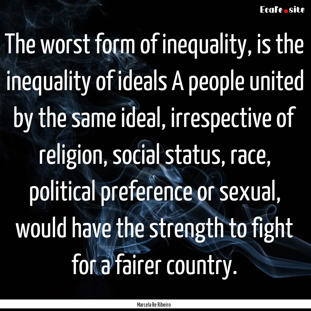 The worst form of inequality, is the inequality.... : Quote by Marcela Re Ribeiro