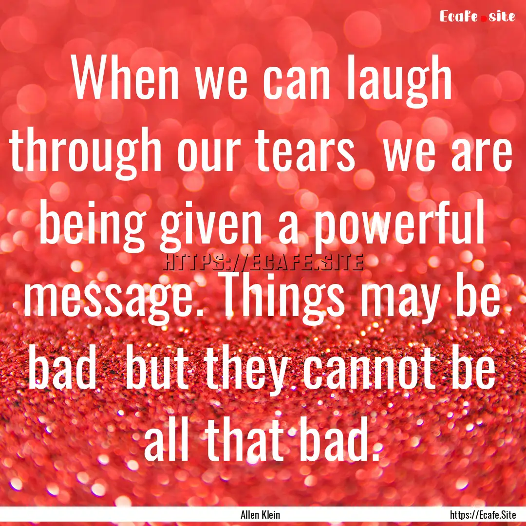 When we can laugh through our tears we are.... : Quote by Allen Klein