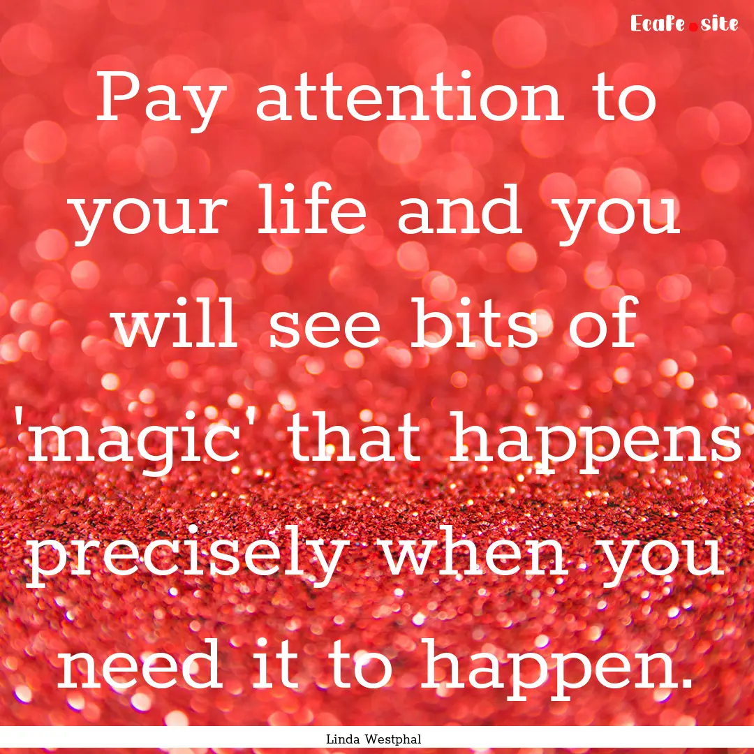 Pay attention to your life and you will see.... : Quote by Linda Westphal