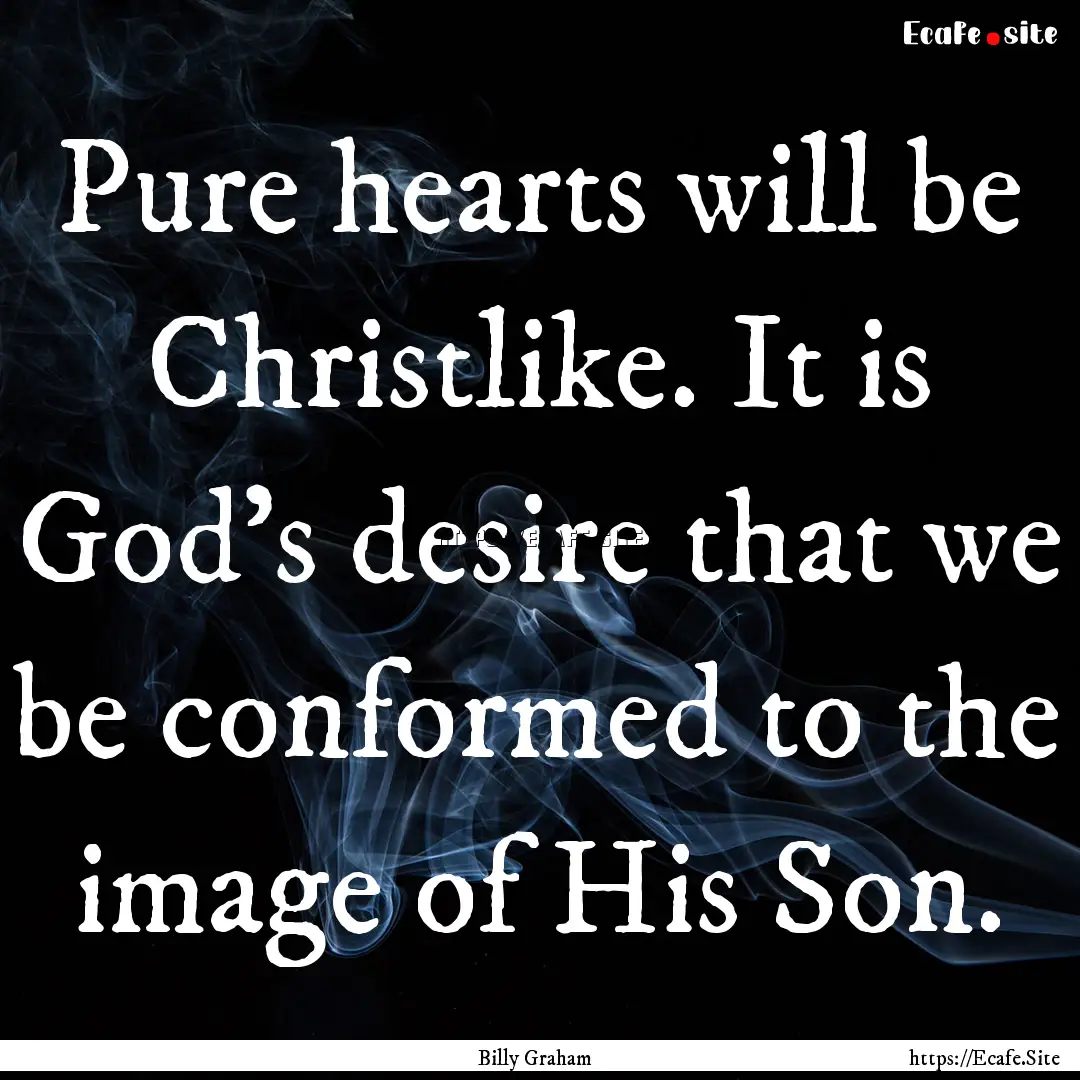 Pure hearts will be Christlike. It is God’s.... : Quote by Billy Graham