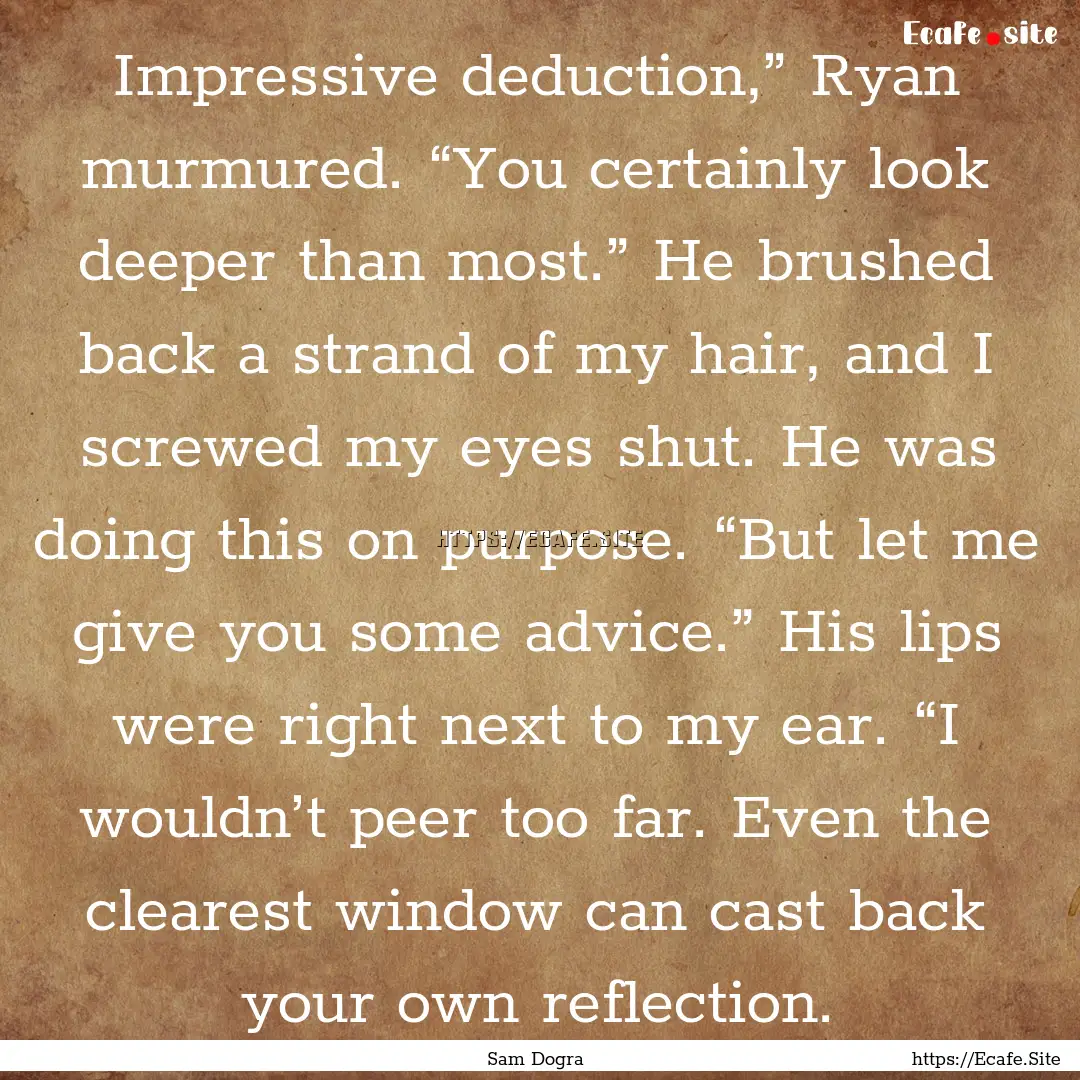 Impressive deduction,” Ryan murmured. “You.... : Quote by Sam Dogra