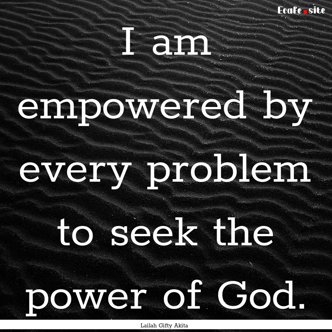 I am empowered by every problem to seek the.... : Quote by Lailah Gifty Akita